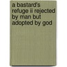 A Bastard's Refuge Ii Rejected By Man But Adopted By God door J. Godley-Ramos