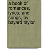 A Book Of Romances, Lyrics, And Songs, By Bayard Taylor. door Bayard Taylor