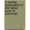 A Familiar Explanation Of The Higher Parts Of Arithmetic door Frederick Calder