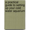 A Practical Guide To Setting Up Your Cold Water Aquarium by Nick Fletcher