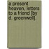 A Present Heaven, Letters To A Friend [By D. Greenwell].