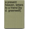 A Present Heaven, Letters To A Friend [By D. Greenwell]. door Dora Greenwell