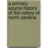 A Primary Source History of the Colony of North Carolina door Phillip Margulies