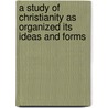 A Study Of Christianity As Organized Its Ideas And Forms door John Adam Kern