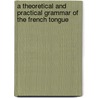 A Theoretical And Practical Grammar Of The French Tongue door Jean P.V. Lecoutz De Levizac