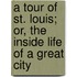 A Tour Of St. Louis; Or, The Inside Life Of A Great City