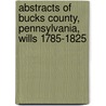 Abstracts Of Bucks County, Pennsylvania, Wills 1785-1825 by Books Heritage Books