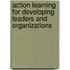 Action Learning For Developing Leaders And Organizations
