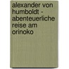 Alexander von Humboldt - Abenteuerliche Reise am Orinoko by Pierre Oser