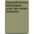 Alexandrinischen Bibliotheken Unter Den Ersten Ptolemern