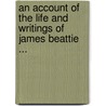 An Account Of The Life And Writings Of James Beattie ... door William Forbes
