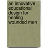 An Innovative Educational Design For Healing Wounded Men door Herb Robinson Ph.D.