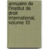 Annuaire de L'Institut de Droit International, Volume 13