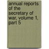 Annual Reports Of The Secretary Of War, Volume 1, Part 5 door Dept United States W