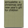 Annualette; A Christmas And New Year's Gift For Children door Unknown Author
