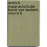 Archiv Fr Wissenschaftliche Kunde Von Russland, Volume 6 door Onbekend