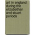 Art In England During The Elizabethan And Stuart Periods