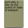 Aunt Atta, A Tale, By The Author Of 'Tales Of Kirkbeck'. door Henrietta Louisa Lear