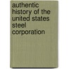 Authentic History of the United States Steel Corporation door Arundel Cotter