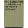 Autobiographical Recollections Of The Medical Profession by James Fernandez Clarke