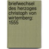 Briefwechsel Des Herzoges Christoph Von Wirtemberg: 1555 by Wrttembergische Komm Landesgeschichte
