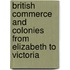 British Commerce And Colonies From Elizabeth To Victoria
