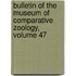 Bulletin of the Museum of Comparative Zoology, Volume 47