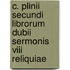 C. Plinii Secundi Librorum Dubii Sermonis Viii Reliquiae