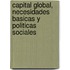 Capital Global, Necesidades Basicas y Politicas Sociales