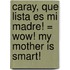 Caray, Que Lista Es Mi Madre! = Wow! My Mother is Smart!
