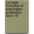 Carnegie Institution Of Washington Publication, Issue 18