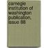 Carnegie Institution Of Washington Publication, Issue 88