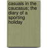 Casuals In The Caucasus; The Diary Of A Sporting Holiday by Agnes Herbert