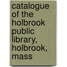Catalogue Of The Holbrook Public Library, Holbrook, Mass door Onbekend