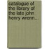 Catalogue of the Library of the Late John Henry Wrenn...
