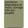 Catchisme Dogmatique Et Moral, Ouvrage Utile Aux Peuples door Jean Couturier