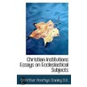 Christian Institutions Essays On Ecclesiastical Subjects by Arthur Penrhyn Stanley