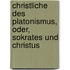 Christliche Des Platonismus, Oder, Sokrates Und Christus