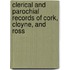 Clerical And Parochial Records Of Cork, Cloyne, And Ross