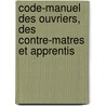 Code-Manuel Des Ouvriers, Des Contre-Matres Et Apprentis by Louis Bellet