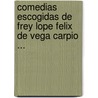 Comedias Escogidas de Frey Lope Felix de Vega Carpio ... door Lope De Vega