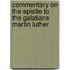 Commentary on the Epistle to the Galatians Martin Luther