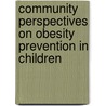 Community Perspectives On Obesity Prevention In Children by Institute of Medicine