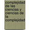 Complejidad de Las Ciencias y Ciencias de La Complejidad door Carlos E. Maldonado