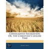 Consecrated Recreation; Or, The Christian's Leisure Time door Ernest Boys