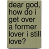 Dear God, How Do I Get Over A Former Lover I Still Love? by Barbara Rose
