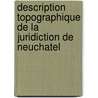 Description Topographique De La Juridiction De Neuchatel door Charles Lancelot Godefrol De Tribolet