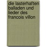 Die lasterhaften Balladen und Lieder des Francois Villon door Francois Villon