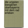 Die urigsten Biergärten Oberbayerns mit dem Rad erleben by Manfred Kittel