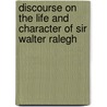 Discourse On The Life And Character Of Sir Walter Ralegh by James Morrison Harris